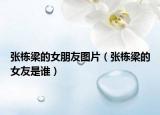 张栋梁的女朋友图片（张栋梁的女友是谁）