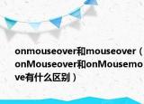 onmouseover和mouseover（onMouseover和onMousemove有什么区别）