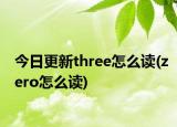 今日更新three怎么读(zero怎么读)