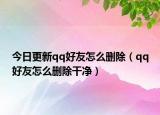 今日更新qq好友怎么删除（qq好友怎么删除干净）