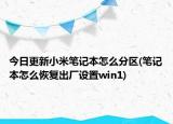 今日更新小米笔记本怎么分区(笔记本怎么恢复出厂设置win1)