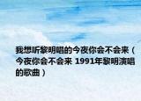我想听黎明唱的今夜你会不会来（今夜你会不会来 1991年黎明演唱的歌曲）