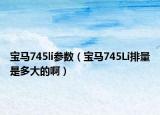 宝马745li参数（宝马745Li排量是多大的啊）