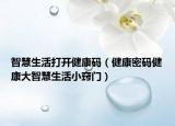 智慧生活打开健康码（健康密码健康大智慧生活小窍门）