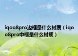 iqoo8pro边框是什么材质（iqoo8pro中框是什么材质）