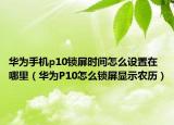 华为手机p10锁屏时间怎么设置在哪里（华为P10怎么锁屏显示农历）