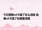 今日更新sd卡满了怎么清除 如果sd卡满了在哪里清理