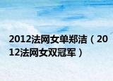 2012法网女单郑洁（2012法网女双冠军）