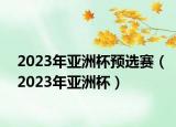 2023年亚洲杯预选赛（2023年亚洲杯）