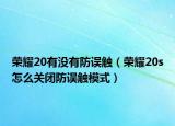 荣耀20有没有防误触（荣耀20s怎么关闭防误触模式）