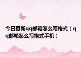 今日更新qq邮箱怎么写格式（qq邮箱怎么写格式手机）