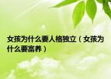 女孩为什么要人格独立（女孩为什么要富养）