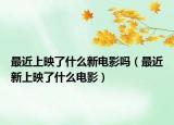 最近上映了什么新电影吗（最近新上映了什么电影）