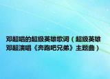 邓超唱的超级英雄歌词（超级英雄 邓超演唱《奔跑吧兄弟》主题曲）