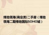 绿地领海(商业类)二手房（绿地领海二期绿地国际SOHO城）