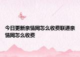 今日更新亲情网怎么收费联通亲情网怎么收费