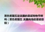 黑色星期五是美国的圣诞购物节啊吗（黑色星期五 美国商场的圣诞促销）