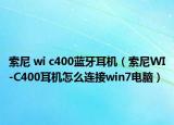 索尼 wi c400蓝牙耳机（索尼WI-C400耳机怎么连接win7电脑）
