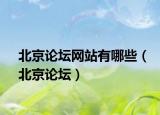 北京论坛网站有哪些（北京论坛）