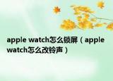 apple watch怎么锁屏（apple watch怎么改铃声）