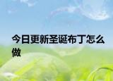 今日更新圣诞布丁怎么做