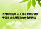 当日最新消息 山上彻也家庭背景妻子是谁 出生日期及身份资料揭晓