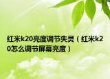 红米k20亮度调节失灵（红米k20怎么调节屏幕亮度）