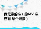 我是谁的谁（的MV 谁还有 给个链接）