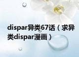 dispar异类67话（求异类dispar漫画）
