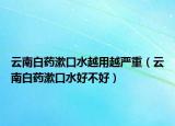 云南白药漱口水越用越严重（云南白药漱口水好不好）