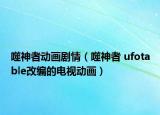 噬神者动画剧情（噬神者 ufotable改编的电视动画）
