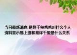 当日最新消息 易烊千玺爸爸叫什么个人资料显示易上捷和易烊千玺是什么关系