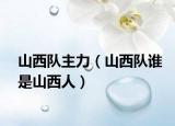 山西队主力（山西队谁是山西人）