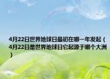 4月22日世界地球日最初在哪一年发起（4月22日是世界地球日它起源于哪个大洲）