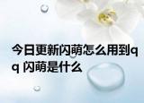 今日更新闪萌怎么用到qq 闪萌是什么