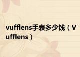 vufflens手表多少钱（Vufflens）