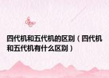 四代机和五代机的区别（四代机和五代机有什么区别）
