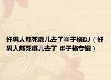 好男人都死哪儿去了崔子格DJ（好男人都死哪儿去了 崔子格专辑）