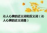 沁人心脾的近义词和反义词（沁人心脾的近义词是）