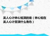 美人心计林心如演的谁（林心如在美人心计里演什么角色）