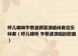 呼儿嘿呦李春波原版演唱伴奏音乐伴奏（呼儿嘿哟 李春波演唱的歌曲）