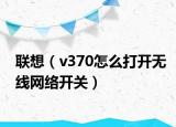 联想（v370怎么打开无线网络开关）