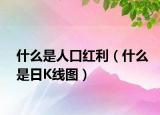 什么是人口红利（什么是日K线图）