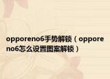 opporeno6手势解锁（opporeno6怎么设置图案解锁）