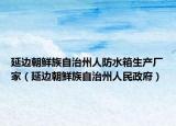 延边朝鲜族自治州人防水箱生产厂家（延边朝鲜族自治州人民政府）