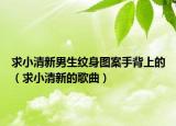 求小清新男生纹身图案手背上的（求小清新的歌曲）