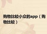 购物比较小众的app（购物比较）