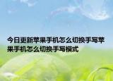 今日更新苹果手机怎么切换手写苹果手机怎么切换手写模式