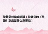 梁静茹丝路现场版（梁静茹的《丝路》到底是什么意思哦）
