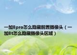 一加8pro怎么隐藏前置摄像头（一加8t怎么隐藏摄像头区域）